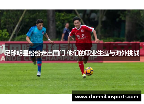 足球明星纷纷走出国门 他们的职业生涯与海外挑战