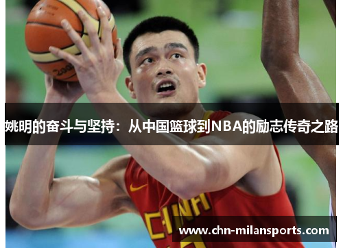 姚明的奋斗与坚持：从中国篮球到NBA的励志传奇之路