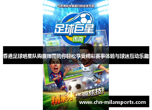 香港足球明星队购票指南助你轻松享受精彩赛事体验与球迷互动乐趣