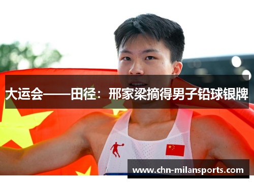 大运会——田径：邢家梁摘得男子铅球银牌